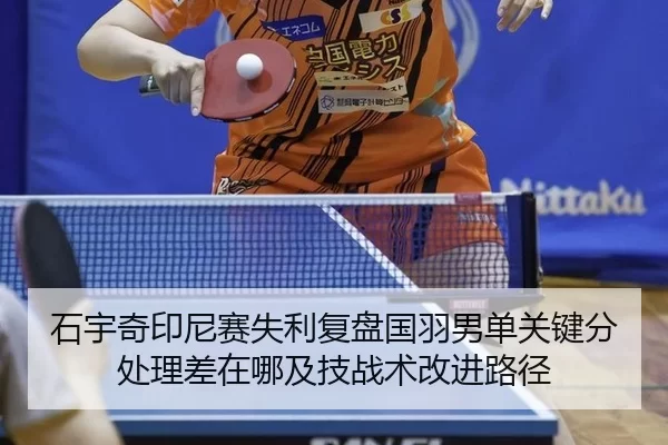 石宇奇印尼赛失利复盘国羽男单关键分处理差在哪及技战术改进路径