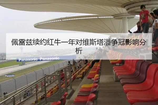 佩雷兹续约红牛一年对维斯塔潘争冠影响分析